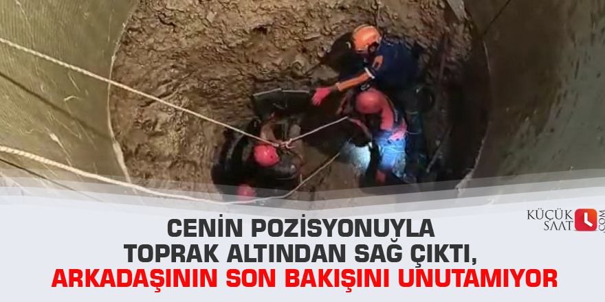 Cenin pozisyonuyla toprak altından sağ çıktı, arkadaşının son bakışını unutamıyor