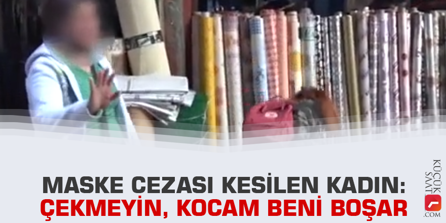 Maske cezası kesilen kadın: Çekmeyin, kocam beni boşar