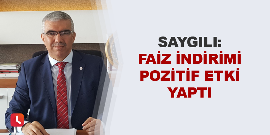 Saygılı: "Faiz indirimi pozitif etki yaptı"