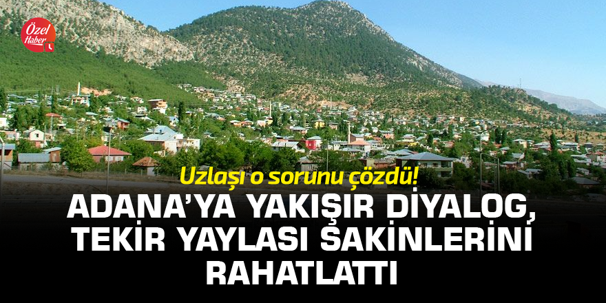 Adana’ya yakışır diyalog, Tekir Yaylası sakinlerini rahatlattı