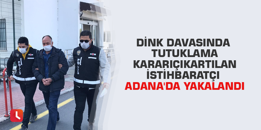 Dink davasında tutuklama kararı çıkartılan istihbaratçı Adana'da yakalandı