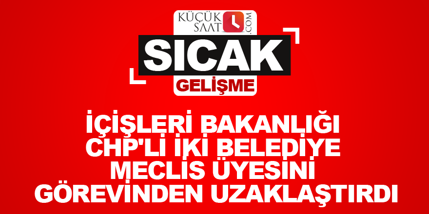 İçişleri Bakanlığı CHP'li iki belediye meclis üyesini görevinden uzaklaştırdı