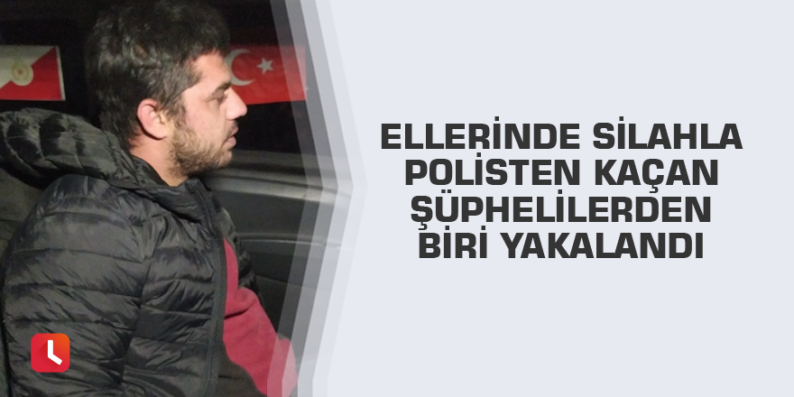Ellerinde silahla polisten kaçan şüphelilerden biri yakalandı