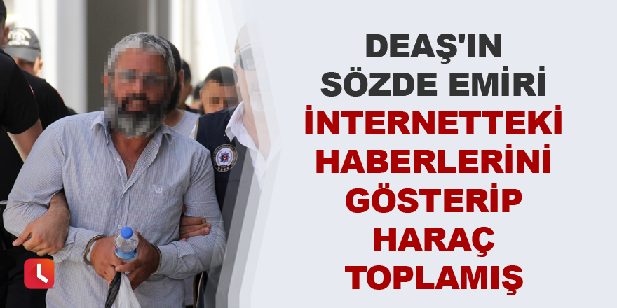 DEAŞ'ın sözde emiri internetteki haberlerini gösterip haraç toplamış