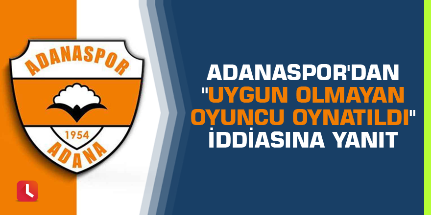 Adanaspor'dan "uygun olmayan oyuncu oynatıldı" iddiasına yanıt