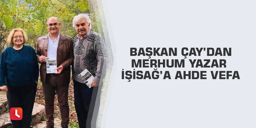 Başkan Çay’dan merhum Yazar İşisağ’a ahde vefa