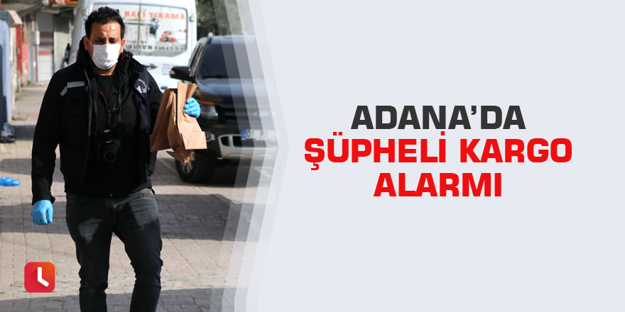 Adana’da şüpheli kargo alarmı