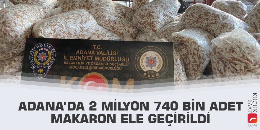 Adana’da 2 milyon 740 bin adet makaron ele geçirildi