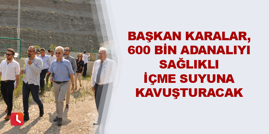 Karalar, 600 bin Adanalıyı sağlıklı içme suyuna kavuşturacak