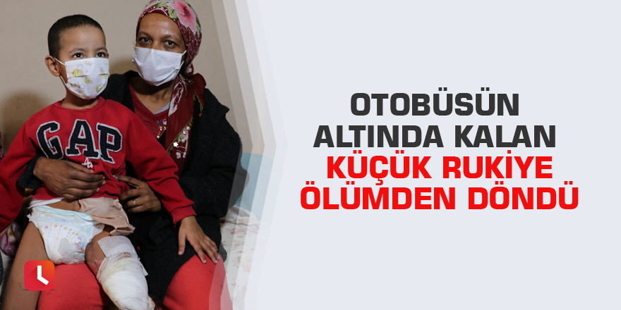 Otobüsün altında kalan küçük Rukiye ölümden döndü