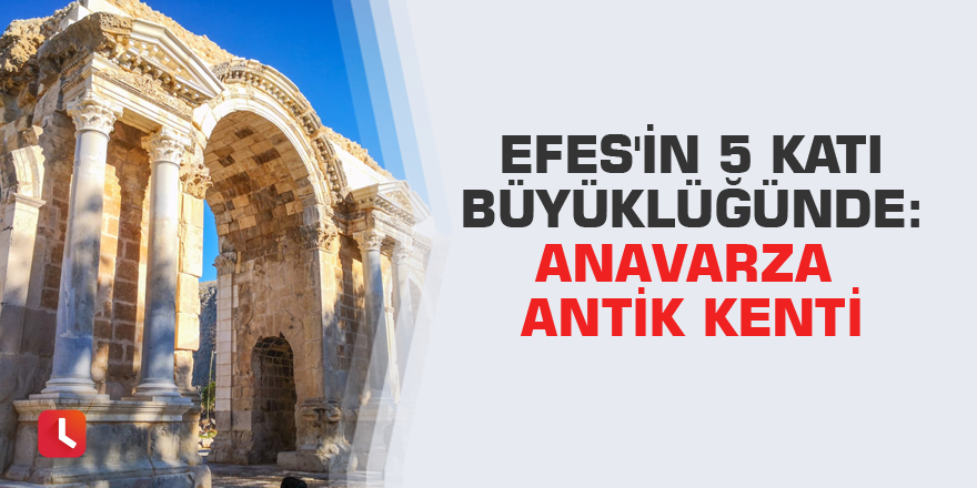 Efes'in 5 katı büyüklüğünde: Anavarza Antik Kenti