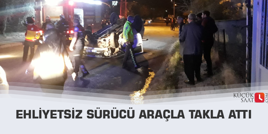 Ehliyetsiz sürücü araçla takla attı