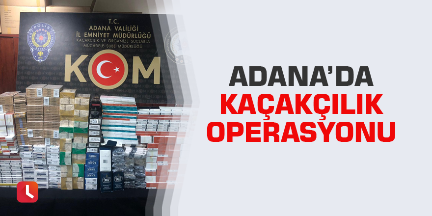 Adana’da kaçakçılık operasyonu