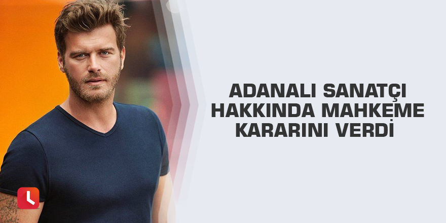 Adanalı sanatçı hakkında mahkeme kararını verdi