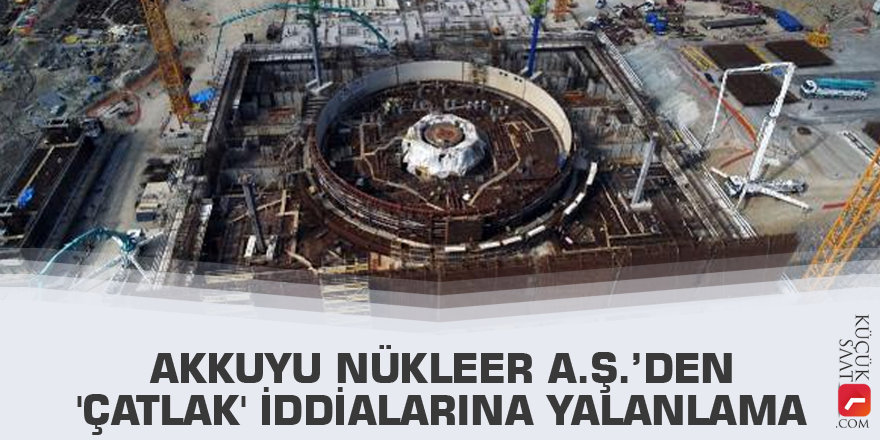Akkuyu Nükleer A.Ş.’den 'çatlak' iddialarına yalanlama