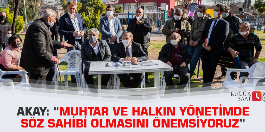 Akay: “Muhtar ve halkın yönetimde söz sahibi olmasını önemsiyoruz”