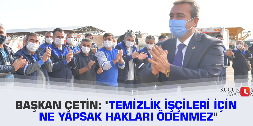 Başkan Çetin: "Temizlik işçileri için ne yapsak hakları ödenmez"