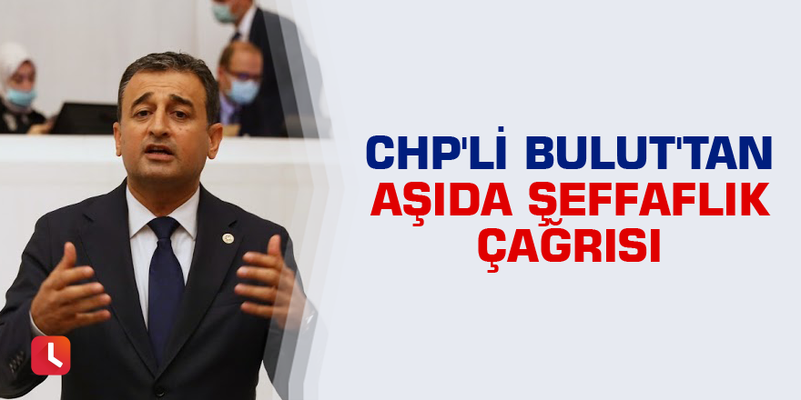 CHP'li Bulut'tan aşıda şeffaflık çağrısı