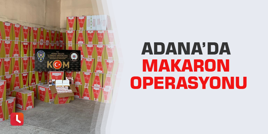 Adana’da makaron operasyonu