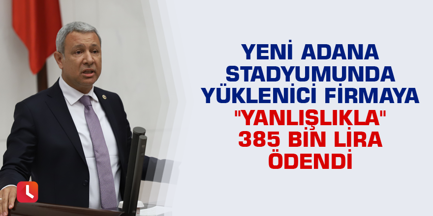 Yeni Adana Stadyumunda yüklenici firmaya "yanlışlıkla" 385 bin lira ödendi