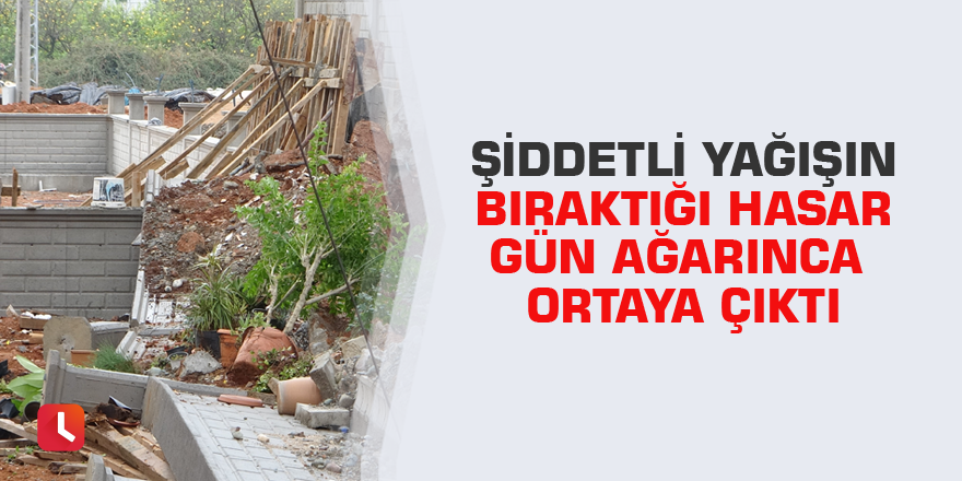 Şiddetli yağışın bıraktığı hasar gün ağarınca ortaya çıktı