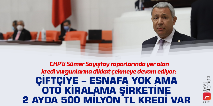 "Çiftçiye – esnafa yok ama oto kiralama şirketine 2 ayda 500 milyon tl kredi var"