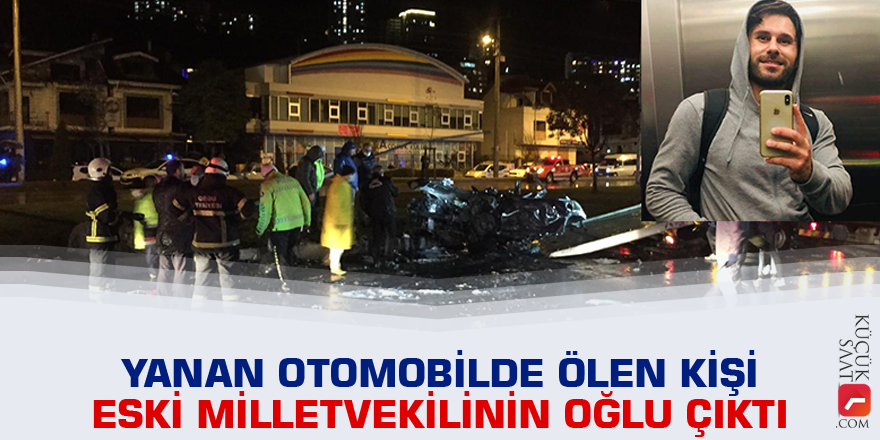 Yanan otomobilde ölen kişi eski milletvekilinin oğlu çıktı