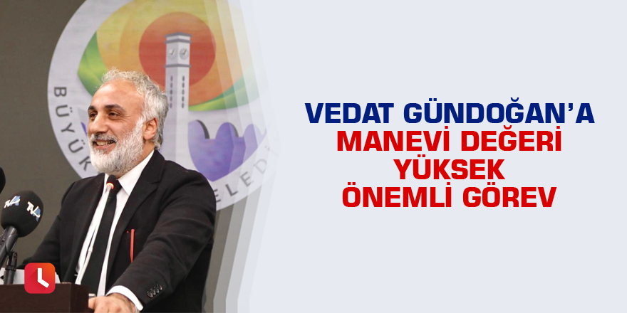 Vedat Gündoğan’a manevi değeri Yüksek önemli görev