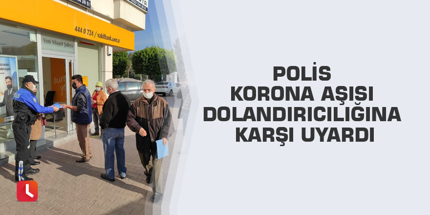 Polis korona aşısı dolandırıcılığına karşı uyardı