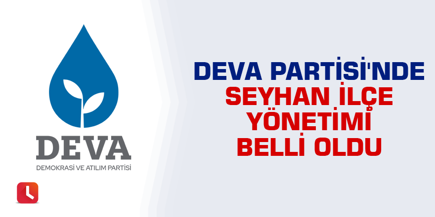 DEVA Partisi'nde Seyhan İlçe Yönetimi belli oldu