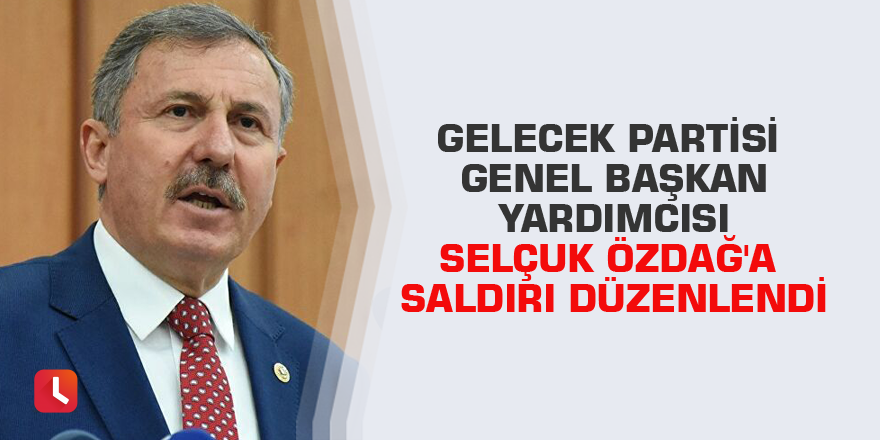 Gelecek Partisi Genel Başkan Yardımcısı Selçuk Özdağ'a saldırı düzenlendi