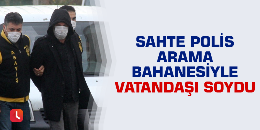 Sahte polis arama bahanesiyle vatandaşı soydu