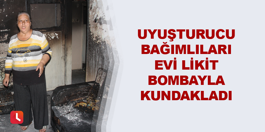 Uyuşturucu bağımlıları evi likit bombayla kundakladı