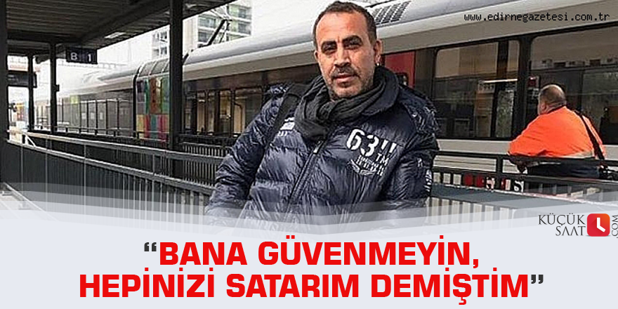 “Bana güvenmeyin,hepinizi satarım demiştim”