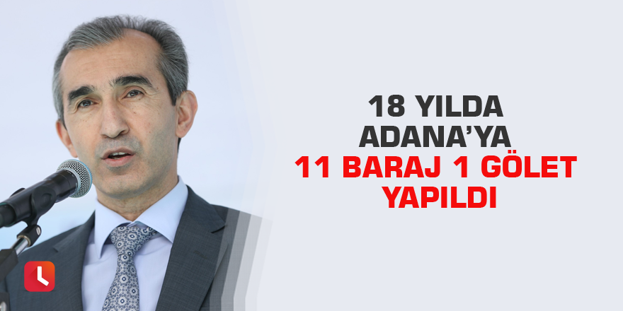 18 yılda Adana’ya 11 baraj 1 gölet yapıldı