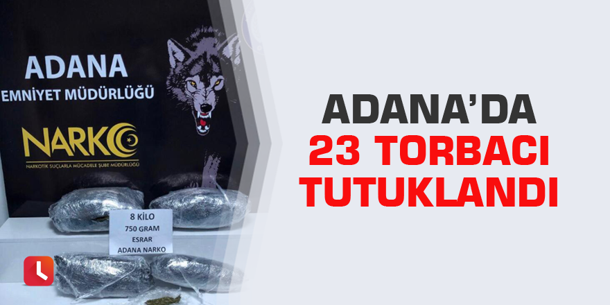 Adana’da 23 torbacı tutuklandı