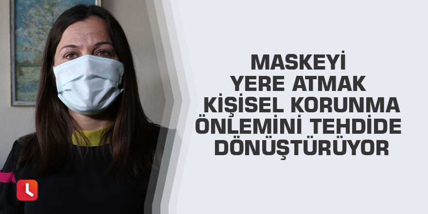 Maskeyi yere atmak kişisel korunma önlemini tehdide dönüştürüyor
