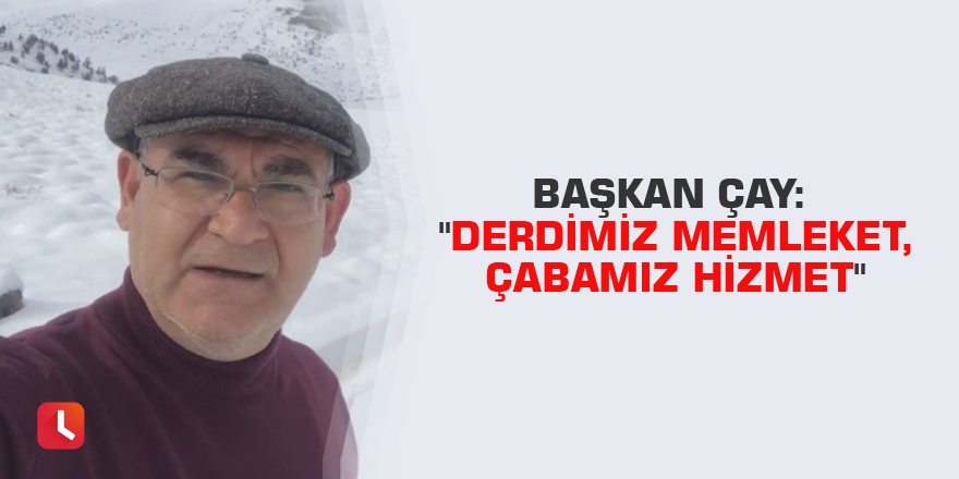 Başkan Çay: "Derdimiz memleket, çabamız hizmet"