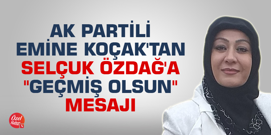 AK Partili Emine Koçak'tan Selçuk Özdağ'a "geçmiş olsun" mesajı
