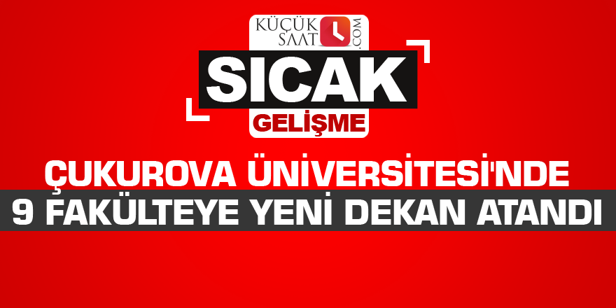 Çukurova Üniversitesi'nde 9 fakülteye yeni dekan atandı