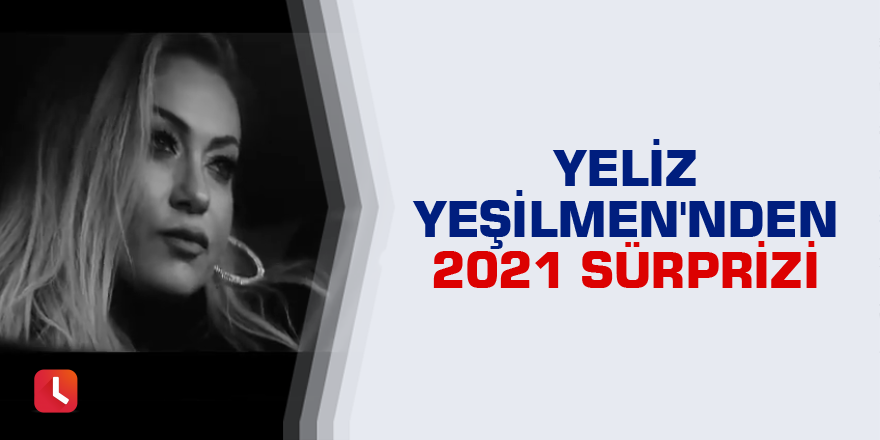 Yeliz Yeşilmen'den 2021 sürprizi