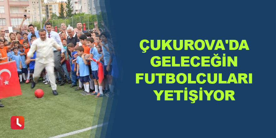 Çukurova'da geleceğin futbolcuları yetişiyor