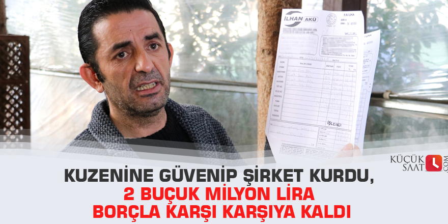 Kuzenine güvenip şirket kurdu, 2 buçuk milyon lira borçla karşı karşıya kaldı