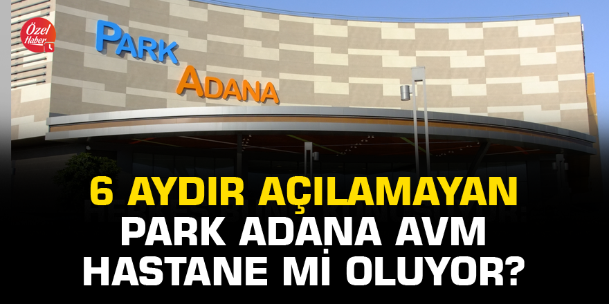 6 aydır açılamayan Park Adana AVM hastane mi oluyor?