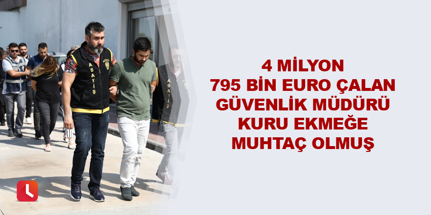 4 milyon 795 bin Euro çalan güvenlik müdürü kuru ekmeğe muhtaç olmuş