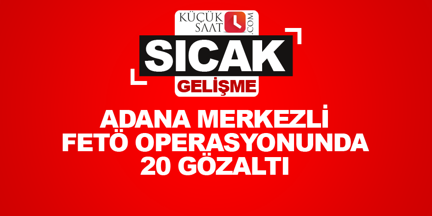 Adana merkezli FETÖ operasyonunda 20 gözaltı