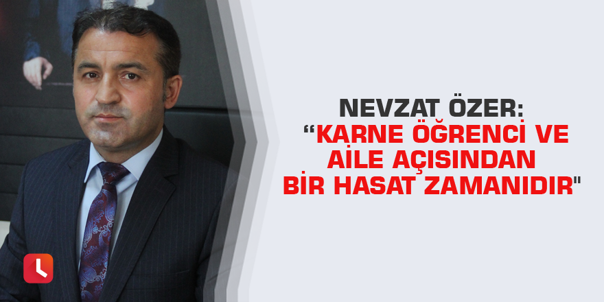 Nevzat Özer: “Karne öğrenci ve aile açısından bir hasat zamanıdır"