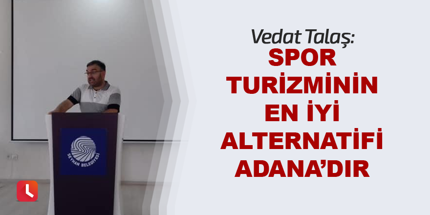 Vedat Talaş Adana’yı kalkındırmanın yolunu gösterdi