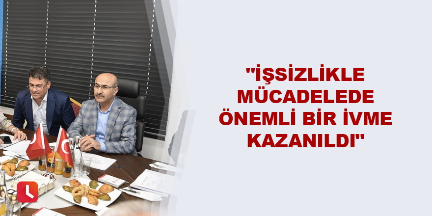 "İşsizlikle mücadelede önemli bir ivme kazanıldı"