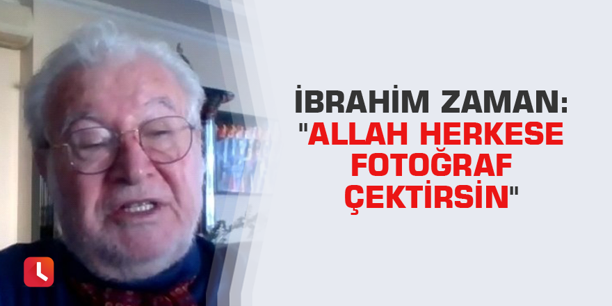 İbrahim Zaman: "Allah herkese fotoğraf çektirsin"